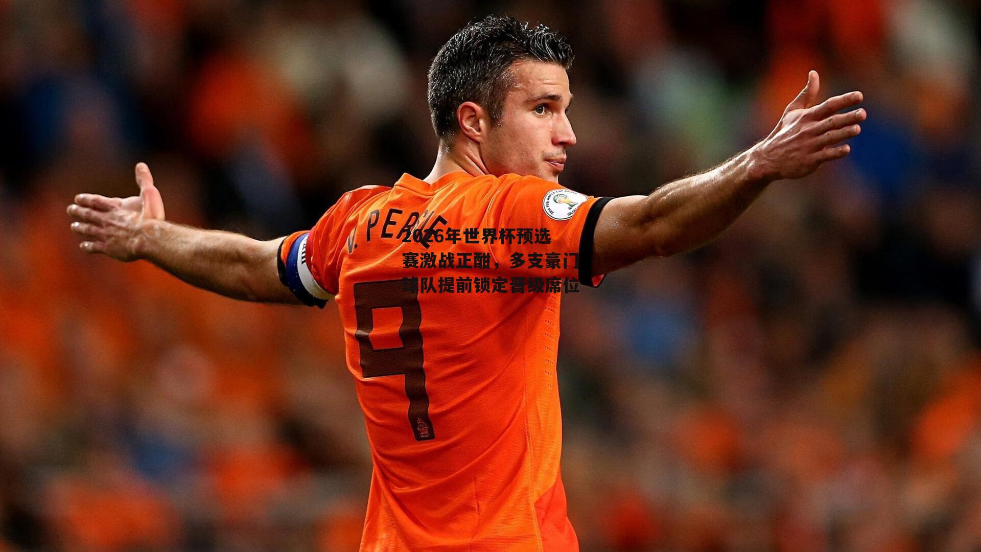 2026年世界杯预选赛激战正酣，多支豪门球队提前锁定晋级席位